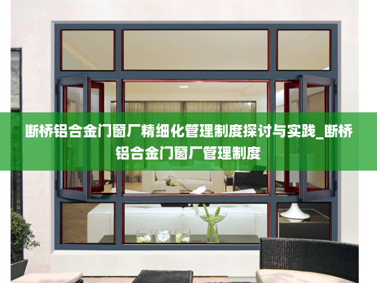 断桥铝合金门窗厂精细化管理制度探讨与实践_断桥铝合金门窗厂管理制度