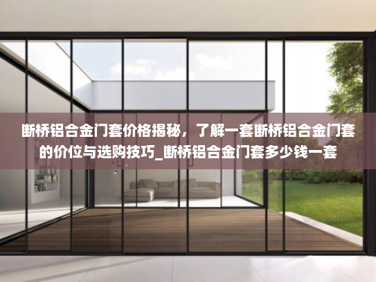 断桥铝合金门套价格揭秘，了解一套断桥铝合金门套的价位与选购技巧_断桥铝合金门套多少钱一套
