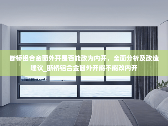 断桥铝合金窗外开是否能改为内开，全面分析及改造建议_断桥铝合金窗外开能不能改内开