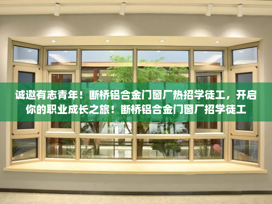 诚邀有志青年！断桥铝合金门窗厂热招学徒工，开启你的职业成长之旅！断桥铝合金门窗厂招学徒工