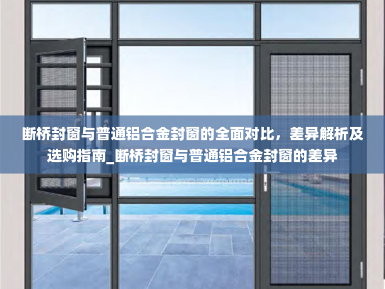 断桥封窗与普通铝合金封窗的全面对比，差异解析及选购指南_断桥封窗与普通铝合金封窗的差异