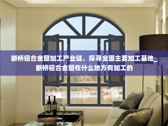 断桥铝合金窗加工产业链，探寻全国主要加工基地_断桥铝合金窗在什么地方有加工的