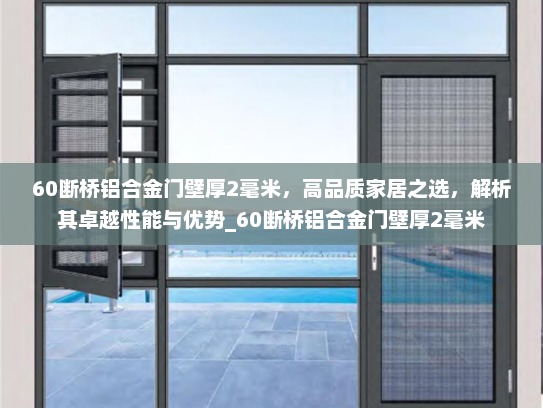 60断桥铝合金门壁厚2毫米，高品质家居之选，解析其卓越性能与优势_60断桥铝合金门壁厚2毫米