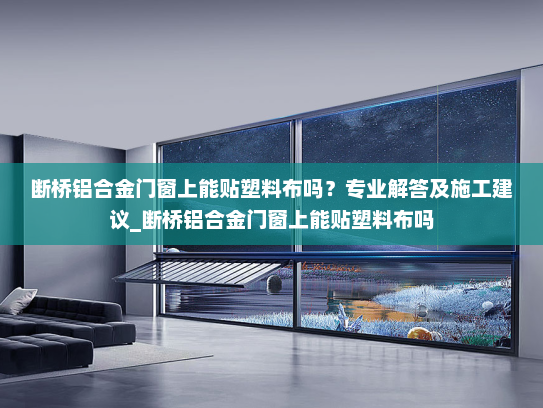 断桥铝合金门窗上能贴塑料布吗？专业解答及施工建议_断桥铝合金门窗上能贴塑料布吗