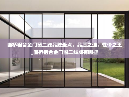断桥铝合金门窗二线品牌盘点，品质之选，性价之王_断桥铝合金门窗二线牌有哪些