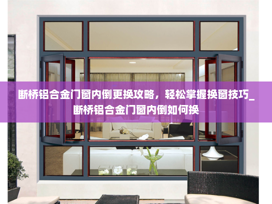 断桥铝合金门窗内倒更换攻略，轻松掌握换窗技巧_断桥铝合金门窗内倒如何换