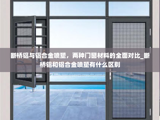 断桥铝与铝合金喷塑，两种门窗材料的全面对比_断桥铝和铝合金喷塑有什么区别