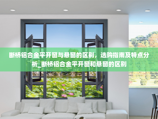 断桥铝合金平开窗与悬窗的区别，选购指南及特点分析_断桥铝合金平开窗和悬窗的区别
