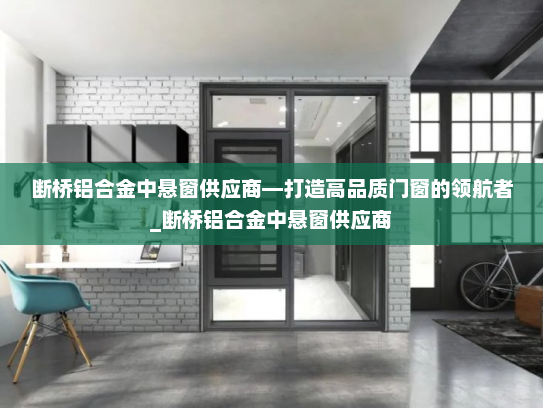 断桥铝合金中悬窗供应商—打造高品质门窗的领航者_断桥铝合金中悬窗供应商