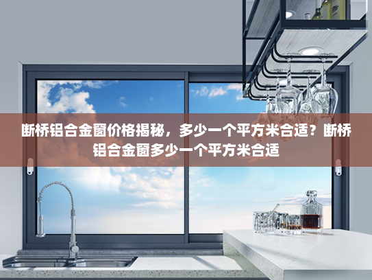 断桥铝合金窗价格揭秘，多少一个平方米合适？断桥铝合金窗多少一个平方米合适