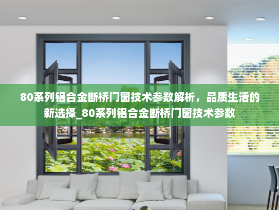 80系列铝合金断桥门窗技术参数解析，品质生活的新选择_80系列铝合金断桥门窗技术参数