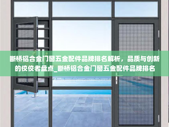 断桥铝合金门窗五金配件品牌排名解析，品质与创新的佼佼者盘点_断桥铝合金门窗五金配件品牌排名