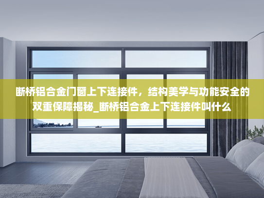 断桥铝合金门窗上下连接件，结构美学与功能安全的双重保障揭秘_断桥铝合金上下连接件叫什么