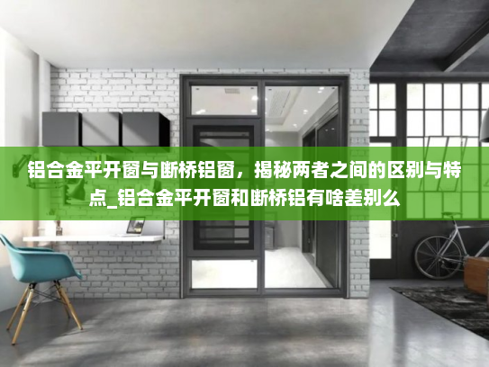 铝合金平开窗与断桥铝窗，揭秘两者之间的区别与特点_铝合金平开窗和断桥铝有啥差别么