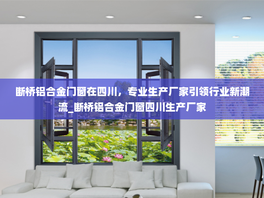 断桥铝合金门窗在四川，专业生产厂家引领行业新潮流_断桥铝合金门窗四川生产厂家