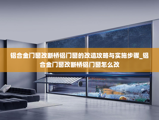 铝合金门窗改断桥铝门窗的改造攻略与实施步骤_铝合金门窗改断桥铝门窗怎么改