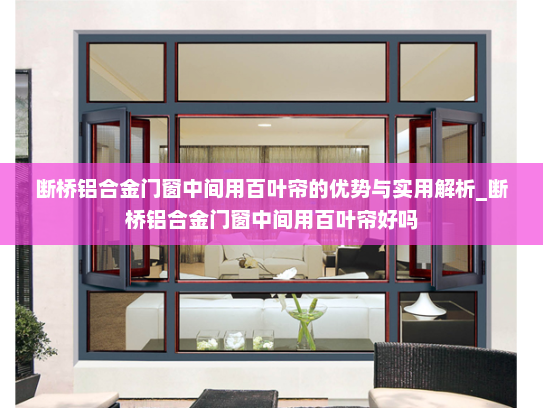 断桥铝合金门窗中间用百叶帘的优势与实用解析_断桥铝合金门窗中间用百叶帘好吗