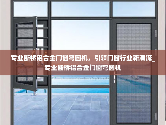 专业断桥铝合金门窗弯圆机，引领门窗行业新潮流_专业断桥铝合金门窗弯圆机