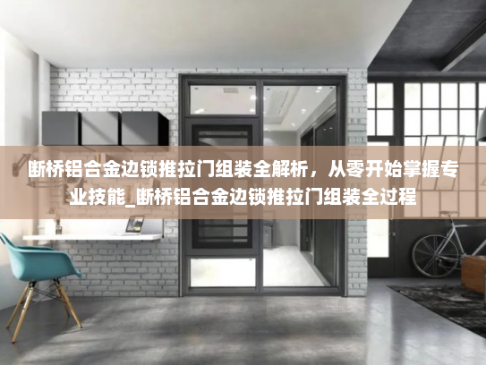断桥铝合金边锁推拉门组装全解析，从零开始掌握专业技能_断桥铝合金边锁推拉门组装全过程