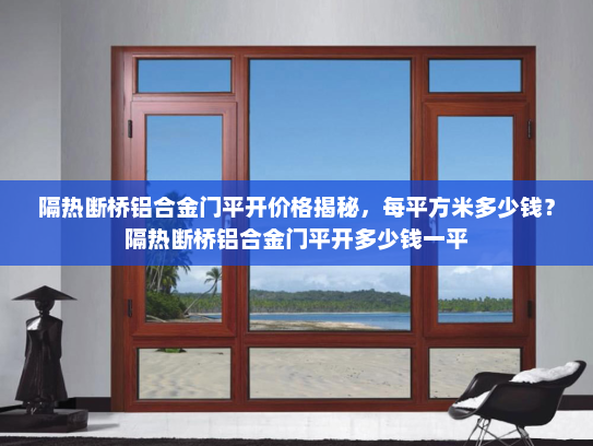 隔热断桥铝合金门平开价格揭秘，每平方米多少钱？隔热断桥铝合金门平开多少钱一平