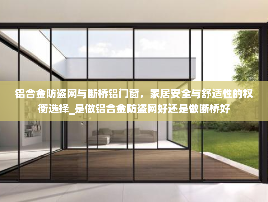 铝合金防盗网与断桥铝门窗，家居安全与舒适性的权衡选择_是做铝合金防盗网好还是做断桥好
