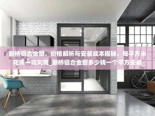 断桥铝合金窗，价格解析与安装成本揭秘，每平方米花费一窥究竟_断桥铝合金窗多少钱一个平方安装