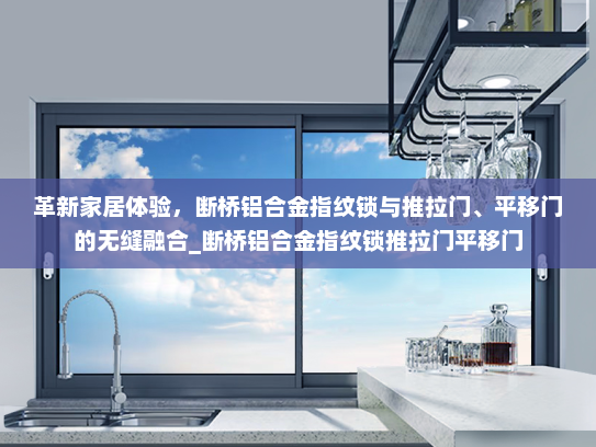 革新家居体验，断桥铝合金指纹锁与推拉门、平移门的无缝融合_断桥铝合金指纹锁推拉门平移门