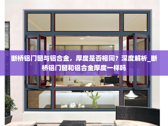断桥铝门窗与铝合金，厚度是否相同？深度解析_断桥铝门窗和铝合金厚度一样吗