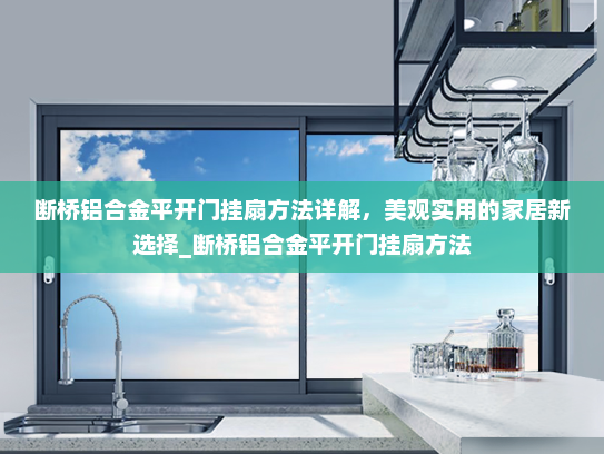 断桥铝合金平开门挂扇方法详解，美观实用的家居新选择_断桥铝合金平开门挂扇方法