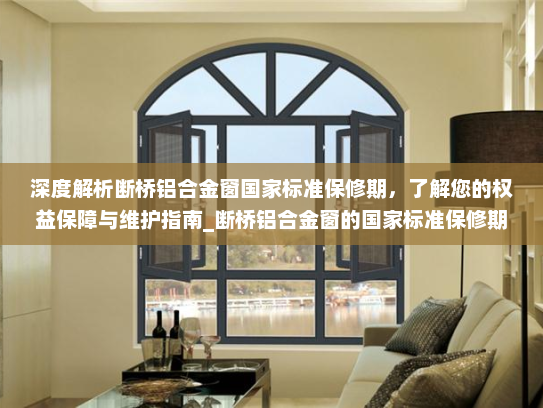深度解析断桥铝合金窗国家标准保修期，了解您的权益保障与维护指南_断桥铝合金窗的国家标准保修期