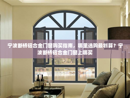 宁波断桥铝合金门窗购买指南，哪里选购最划算？宁波断桥铝合金门窗上哪买