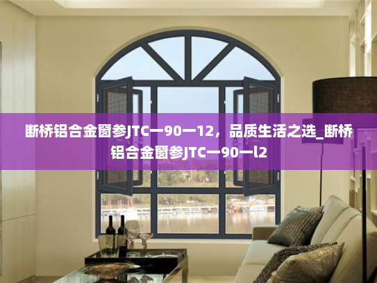 断桥铝合金窗参JTC一90一12，品质生活之选_断桥铝合金窗参JTC一90一l2