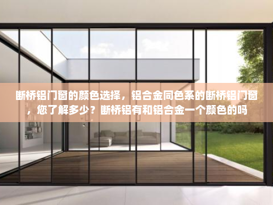 断桥铝门窗的颜色选择，铝合金同色系的断桥铝门窗，您了解多少？断桥铝有和铝合金一个颜色的吗