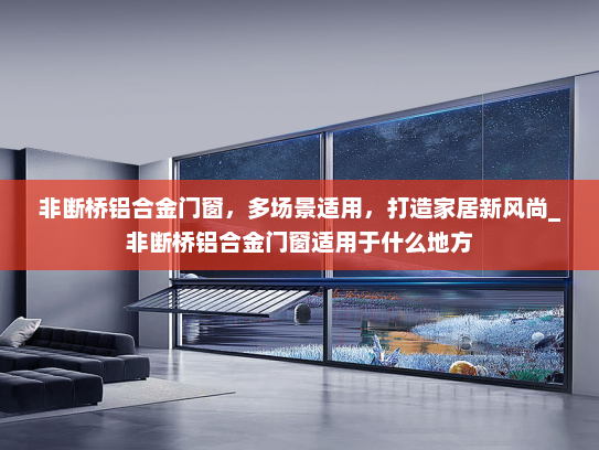 非断桥铝合金门窗，多场景适用，打造家居新风尚_非断桥铝合金门窗适用于什么地方