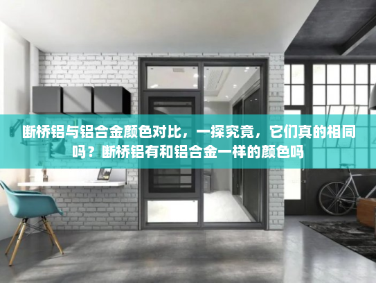 断桥铝与铝合金颜色对比，一探究竟，它们真的相同吗？断桥铝有和铝合金一样的颜色吗