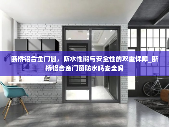 断桥铝合金门窗，防水性能与安全性的双重保障_断桥铝合金门窗防水吗安全吗