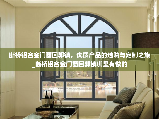断桥铝合金门窗回郭镇，优质产品的选购与定制之旅_断桥铝合金门窗回郭镇哪里有做的