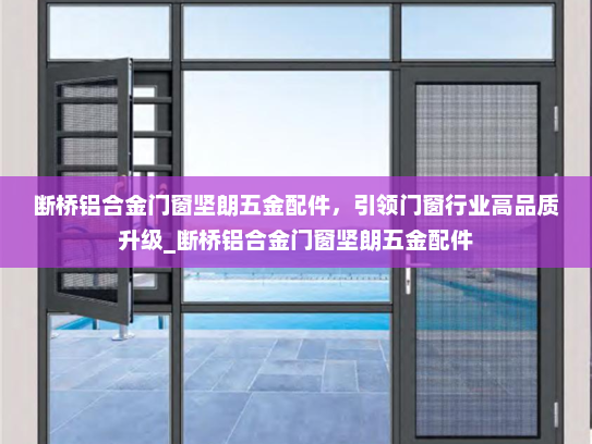 断桥铝合金门窗坚朗五金配件，引领门窗行业高品质升级_断桥铝合金门窗坚朗五金配件