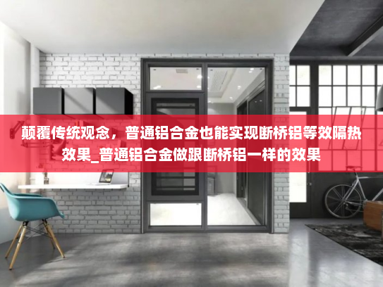 颠覆传统观念，普通铝合金也能实现断桥铝等效隔热效果_普通铝合金做跟断桥铝一样的效果