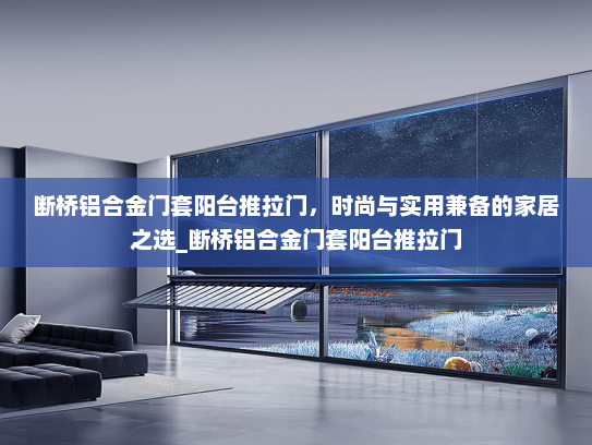 断桥铝合金门套阳台推拉门，时尚与实用兼备的家居之选_断桥铝合金门套阳台推拉门