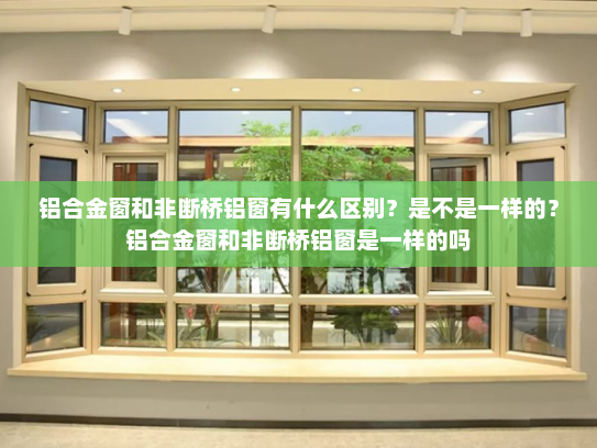 铝合金窗和非断桥铝窗有什么区别？是不是一样的？铝合金窗和非断桥铝窗是一样的吗