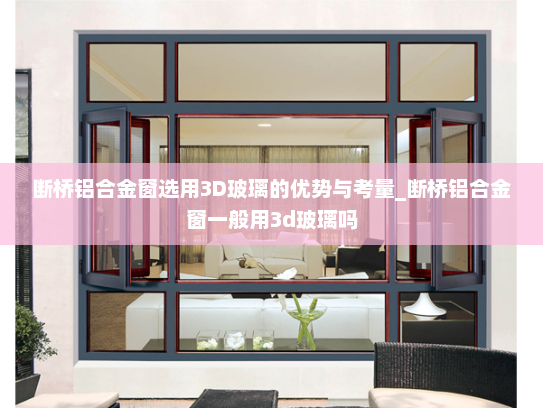 断桥铝合金窗选用3D玻璃的优势与考量_断桥铝合金窗一般用3d玻璃吗