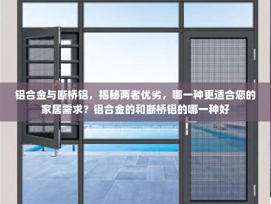 铝合金与断桥铝，揭秘两者优劣，哪一种更适合您的家居需求？铝合金的和断桥铝的哪一种好