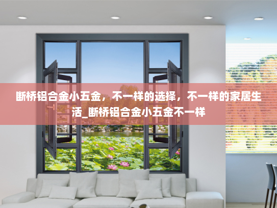 断桥铝合金小五金，不一样的选择，不一样的家居生活_断桥铝合金小五金不一样