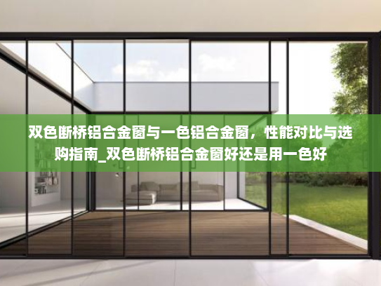 双色断桥铝合金窗与一色铝合金窗，性能对比与选购指南_双色断桥铝合金窗好还是用一色好