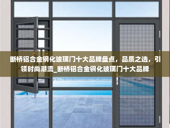 断桥铝合金钢化玻璃门十大品牌盘点，品质之选，引领时尚潮流_断桥铝合金钢化玻璃门十大品牌