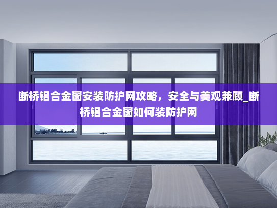 断桥铝合金窗安装防护网攻略，安全与美观兼顾_断桥铝合金窗如何装防护网