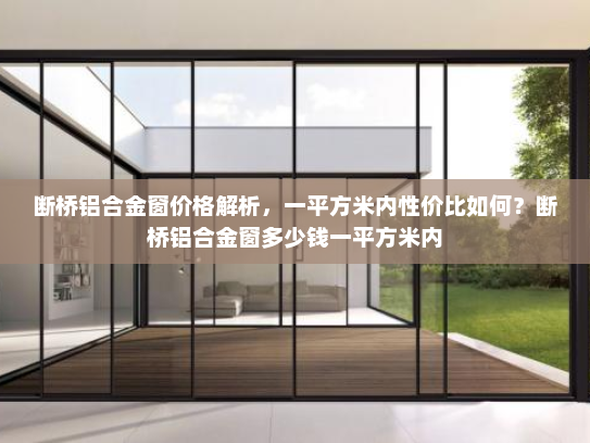 断桥铝合金窗价格解析，一平方米内性价比如何？断桥铝合金窗多少钱一平方米内