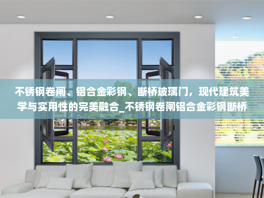 不锈钢卷闸、铝合金彩钢、断桥玻璃门，现代建筑美学与实用性的完美融合_不锈钢卷闸铝合金彩钢断桥玻璃门