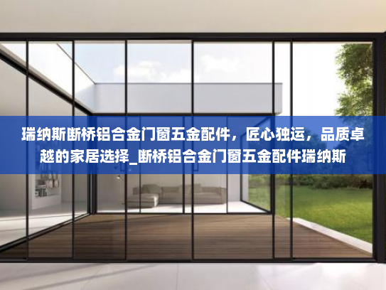 瑞纳斯断桥铝合金门窗五金配件，匠心独运，品质卓越的家居选择_断桥铝合金门窗五金配件瑞纳斯